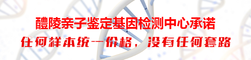 醴陵亲子鉴定基因检测中心承诺